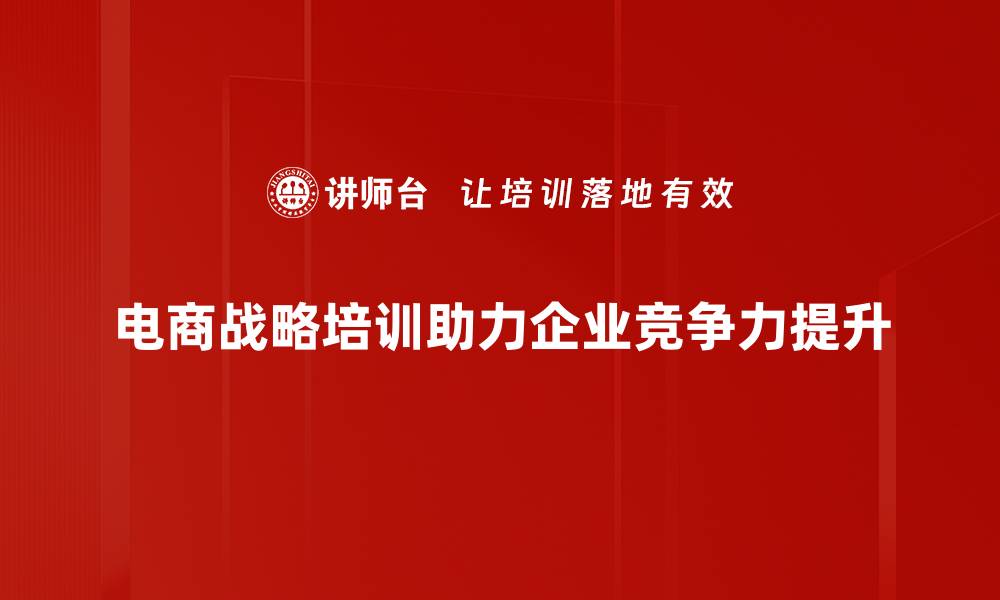 文章电商战略培训：提升销售技巧与市场竞争力的必修课的缩略图