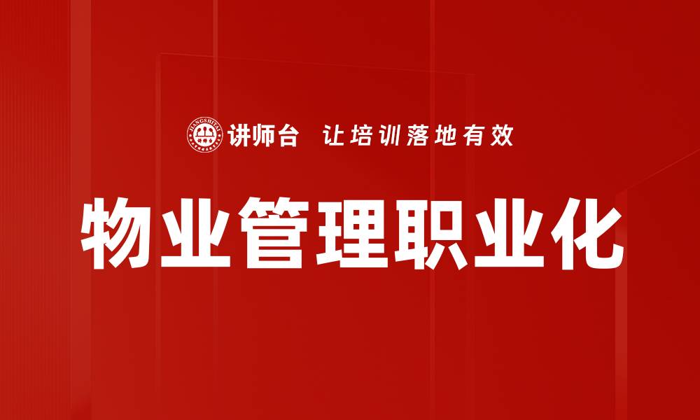 文章物业管理职业化：提升服务质量与行业标准的关键的缩略图