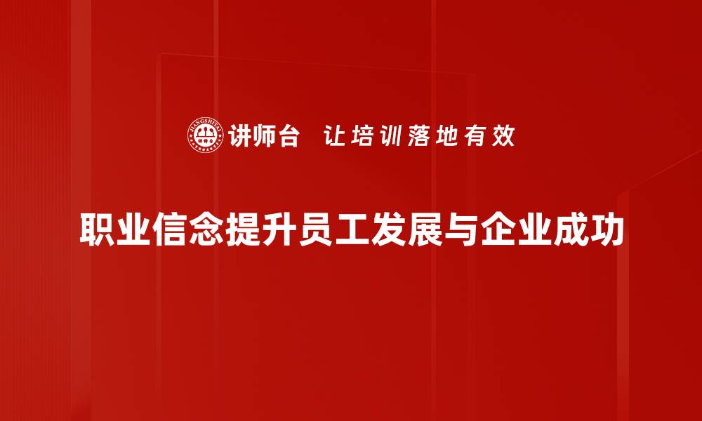 职业信念提升员工发展与企业成功