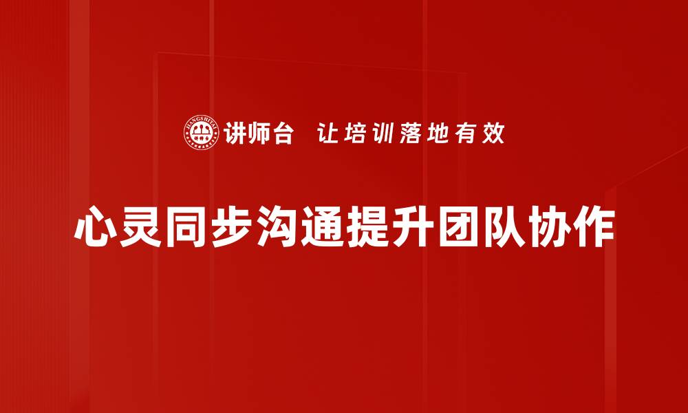 心灵同步沟通提升团队协作