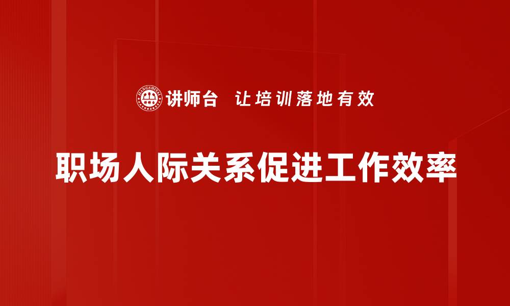 文章职场人际关系提升技巧，助你职场更顺利的缩略图