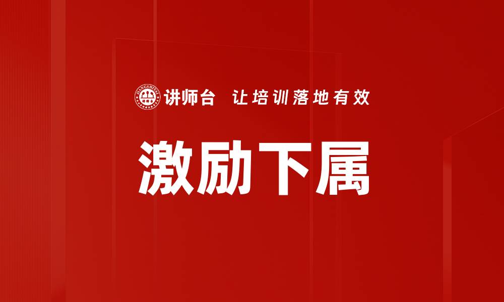 文章激励下属的有效方法与技巧分享的缩略图