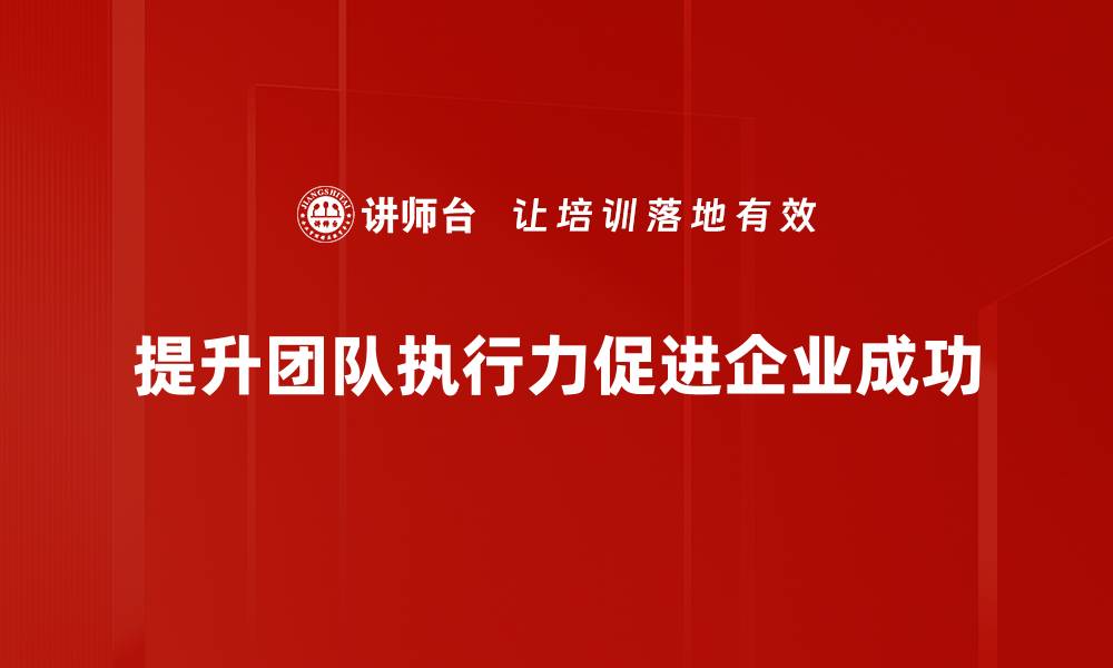 文章提升团队执行力的五大关键策略助你成功的缩略图