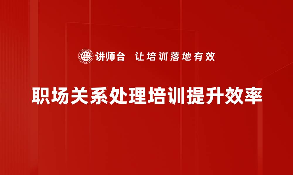 文章职场关系处理技巧：提升人际交往能力的关键秘籍的缩略图