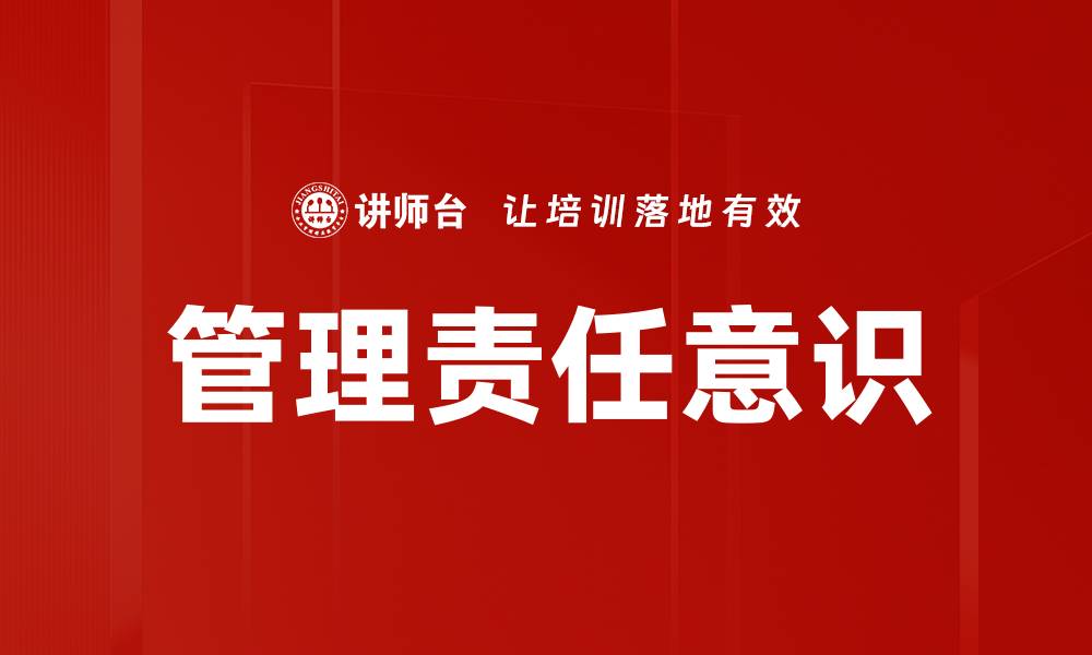 文章提升管理责任意识，打造高效团队管理体系的缩略图