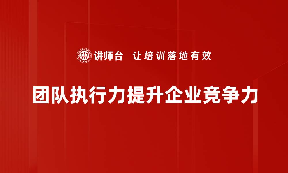 文章提升团队执行力的五大关键策略与实践分享的缩略图