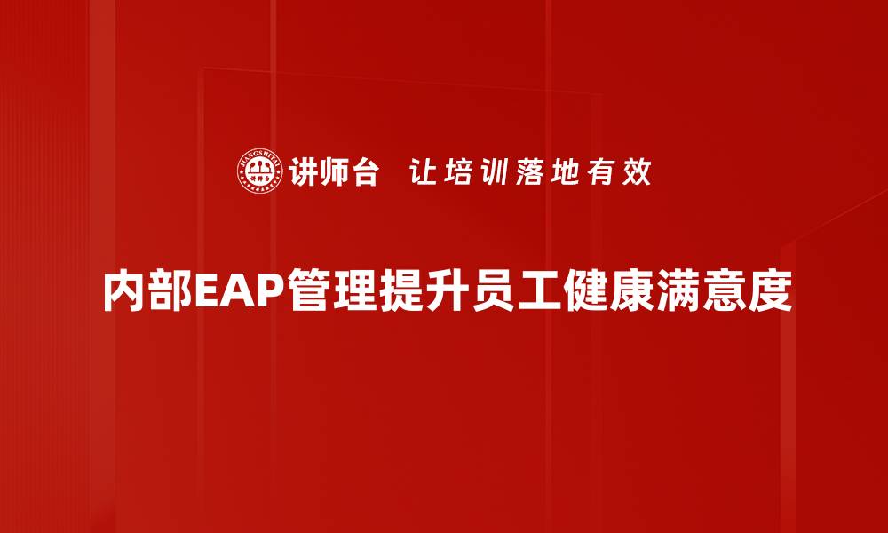 文章提升企业内部EAP管理的有效策略与实践分享的缩略图
