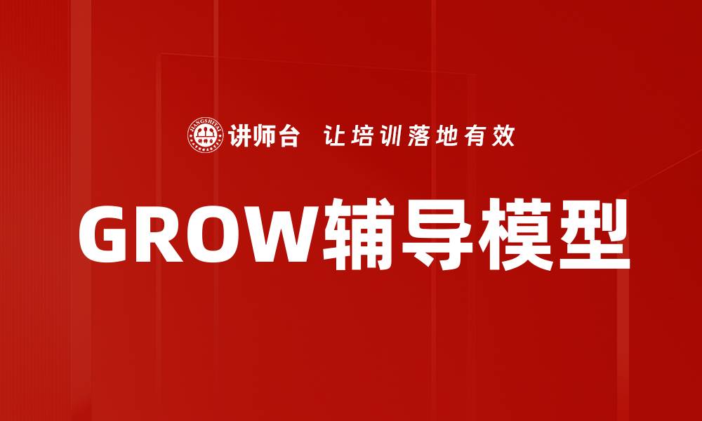 文章GROW辅导模型助力个人成长与职业发展的缩略图
