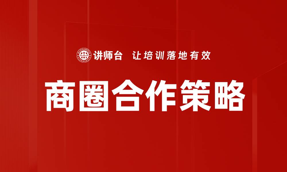 文章商圈合作策略助力企业共赢发展新模式的缩略图