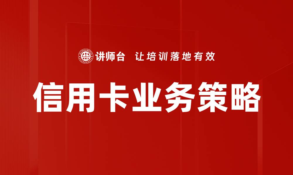 文章优化信用卡业务策略提升客户满意度与收益的缩略图
