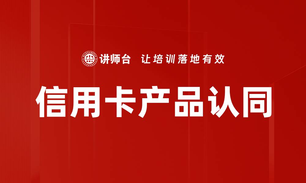 文章提升信用卡产品认同感，助你智慧消费与理财的缩略图
