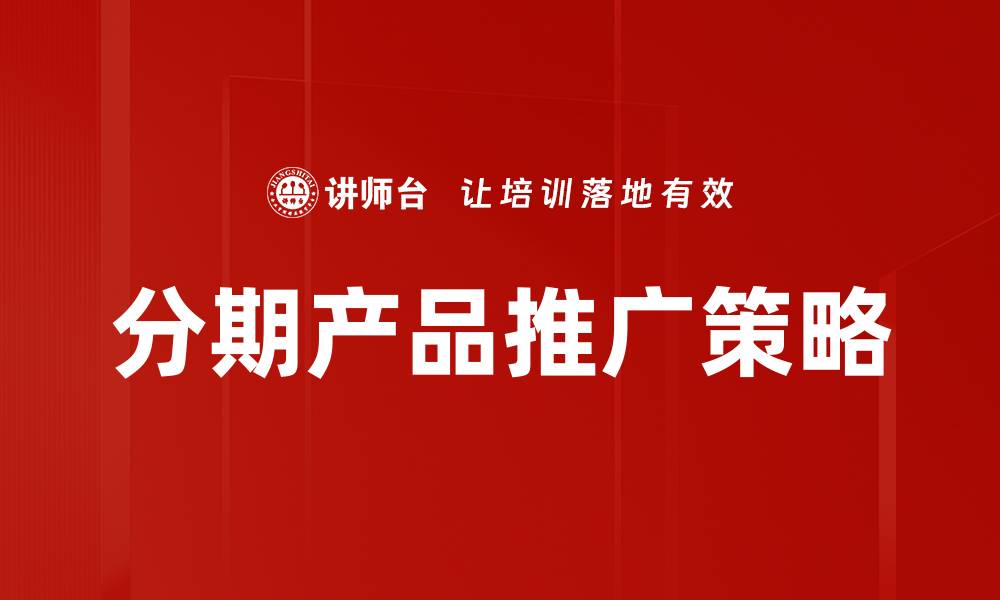 文章分期产品推广策略助力提升销售业绩的缩略图