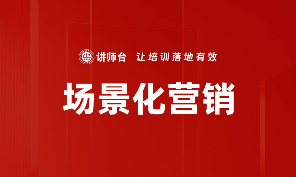 文章掌握场景化营销策略提升品牌影响力的缩略图