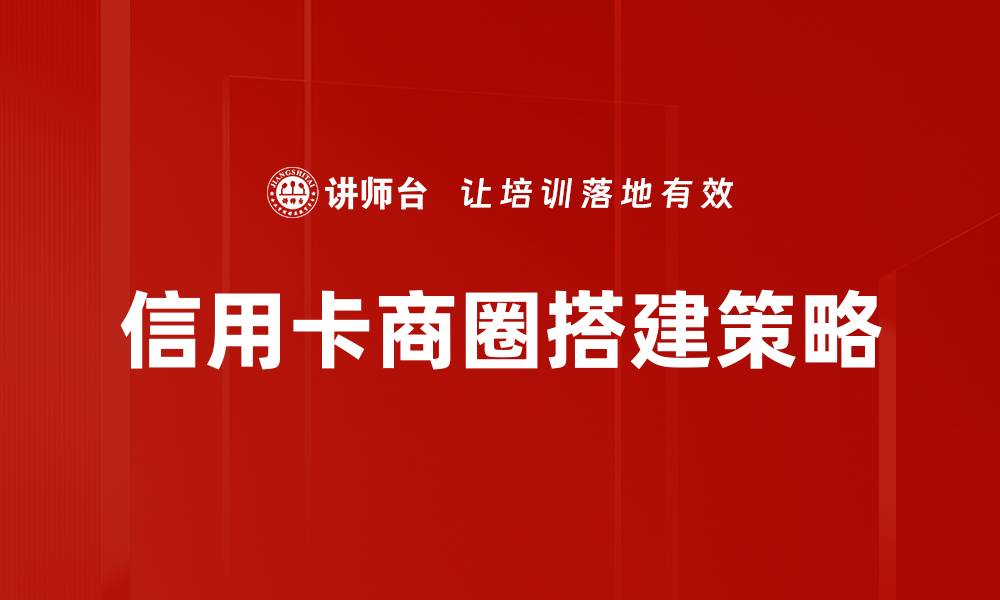 文章信用卡商圈搭建：提升消费体验与用户粘性秘笈的缩略图