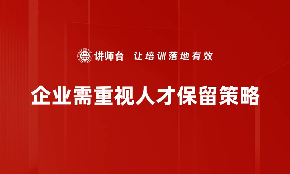 企业需重视人才保留策略