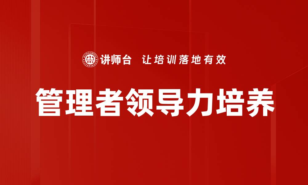 文章提升管理者领导力的关键策略与实践技巧的缩略图