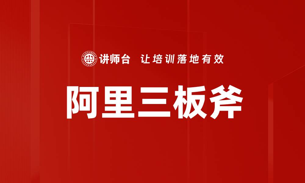 文章阿里三板斧：揭秘成功背后的战略秘笈的缩略图