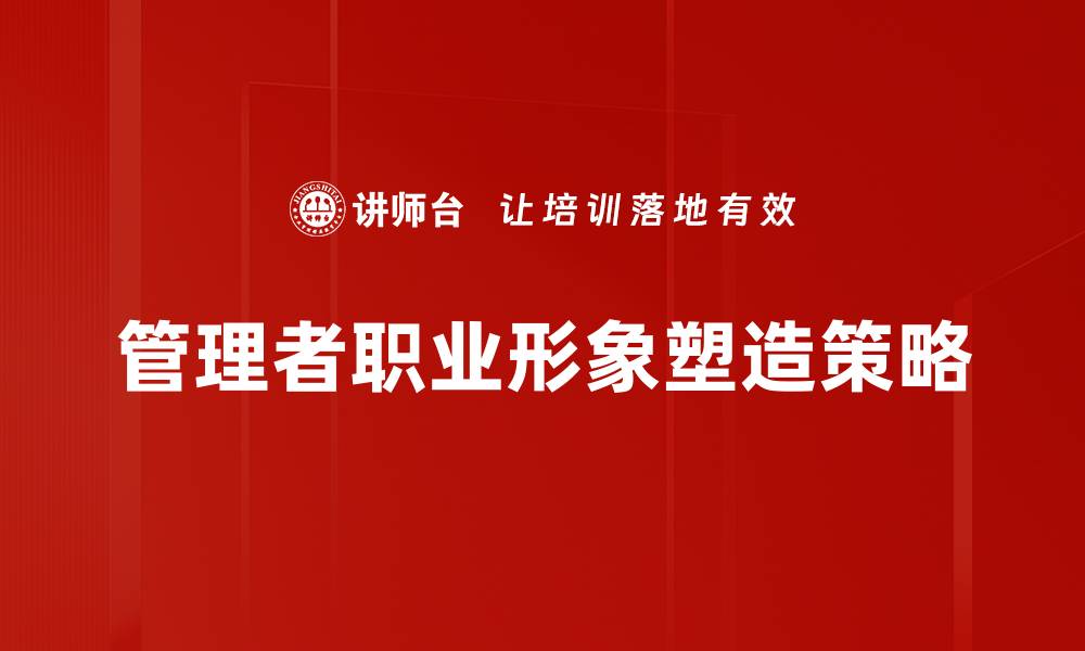 文章提升管理者职业形象的五大关键策略的缩略图