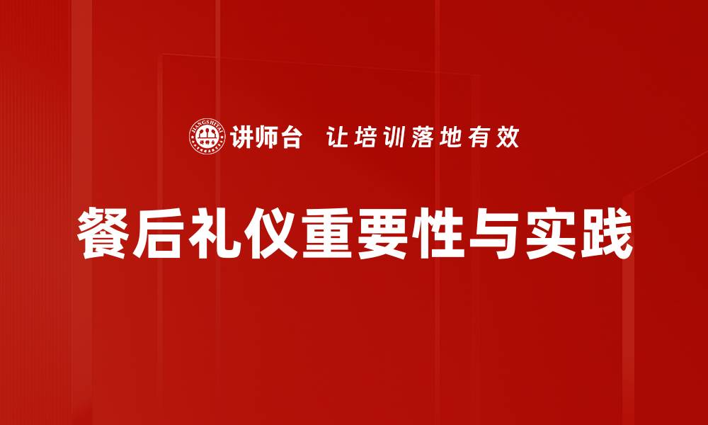 餐后礼仪重要性与实践