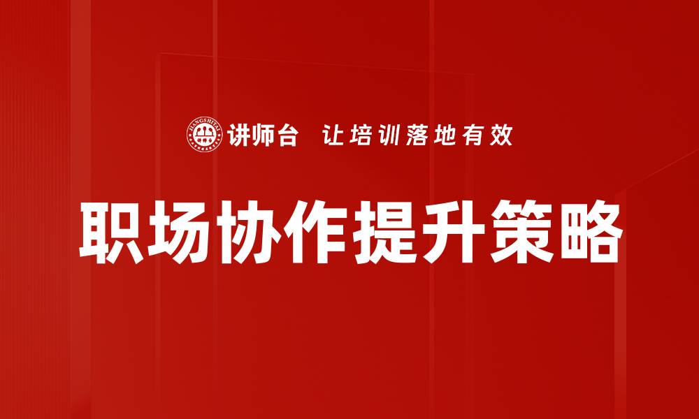 文章提升职场协作效率的五大关键策略的缩略图