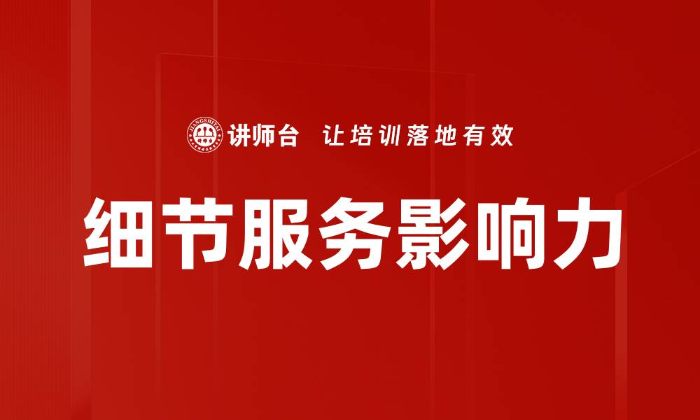 文章细节服务如何提升品牌影响力与客户满意度的缩略图