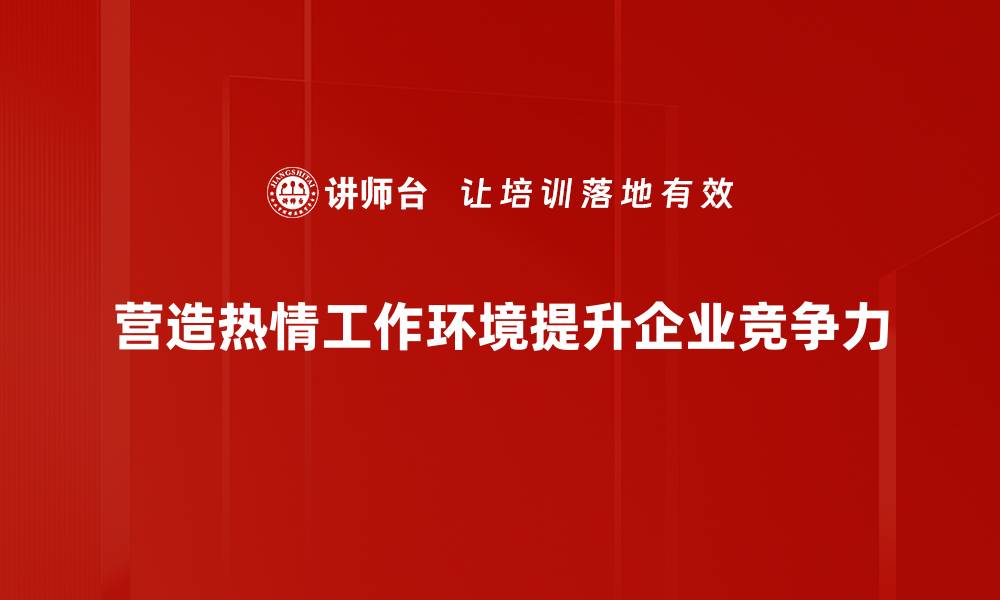 文章打造热情工作环境，提升团队士气与效率的缩略图
