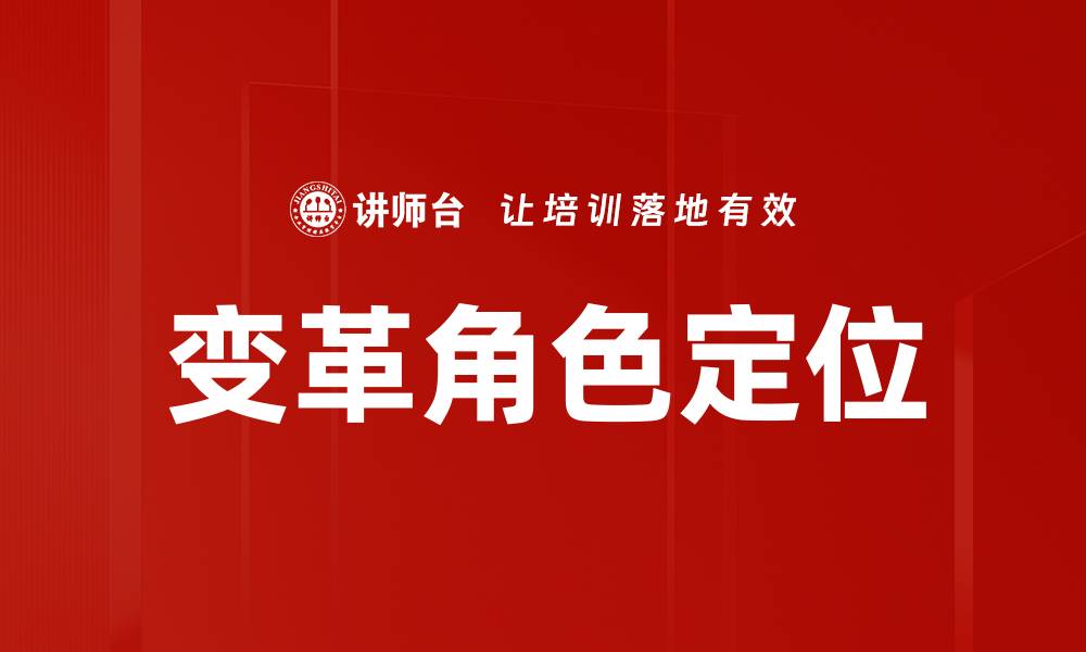 文章变革角色定位：引领组织转型的新策略与实践的缩略图