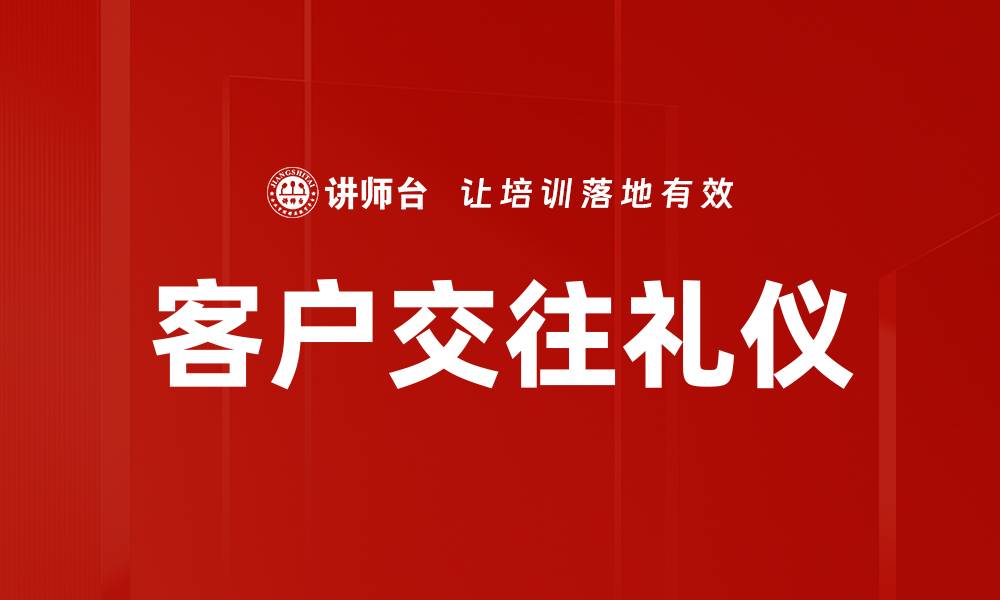 文章提升客户交往礼仪，打造专业形象与信任感的缩略图