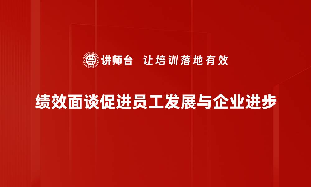 文章提升团队效率的秘诀：绩效面谈的有效策略与技巧的缩略图
