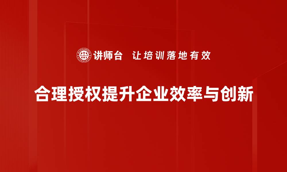 合理授权提升企业效率与创新