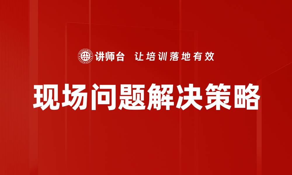 文章现场问题解决的有效策略与实践分享的缩略图
