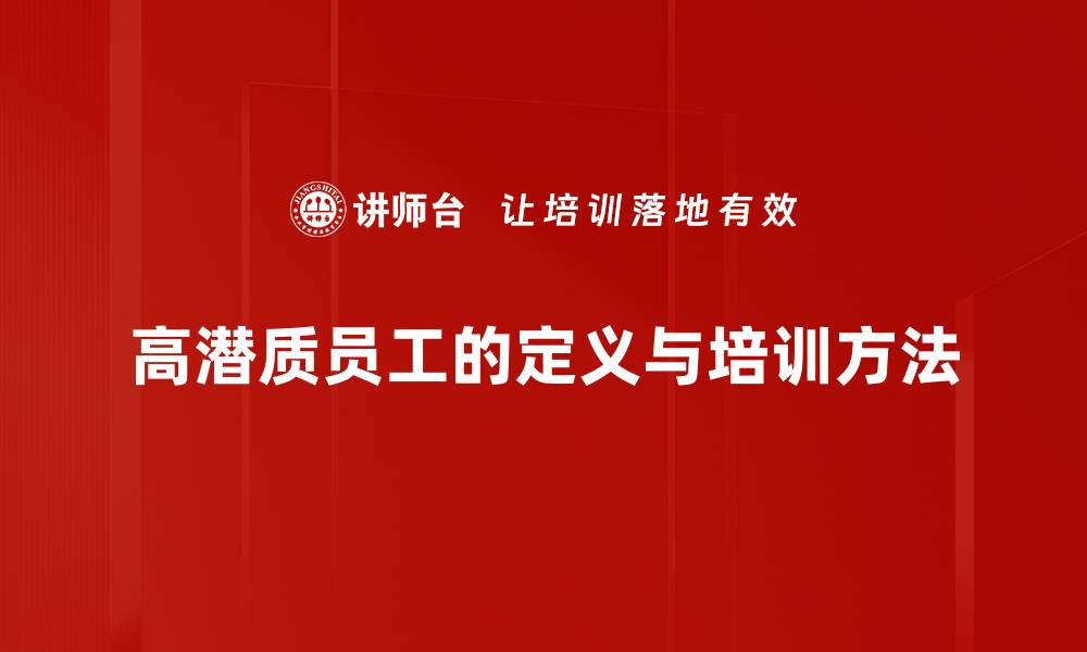 文章如何识别和培养高潜质员工的关键策略的缩略图