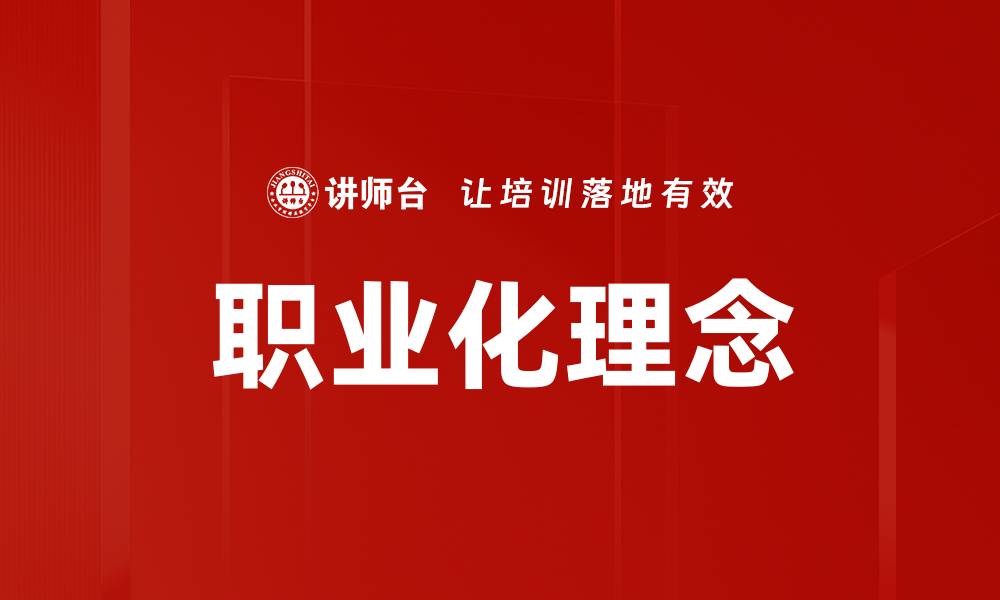 文章探索职业化理念对职场发展的深远影响的缩略图