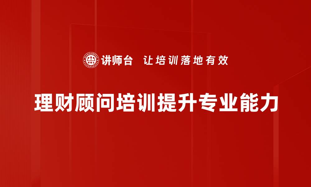 文章提升理财顾问技能的培训秘籍，助你职业腾飞的缩略图