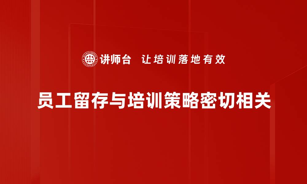 员工留存与培训策略密切相关