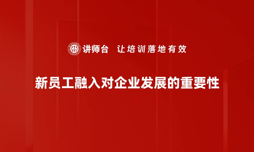 文章新员工融入成功的五大关键策略与实用技巧的缩略图