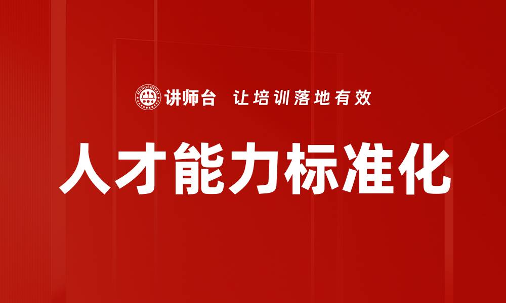 文章人才能力标准化助力企业高效管理与发展的缩略图