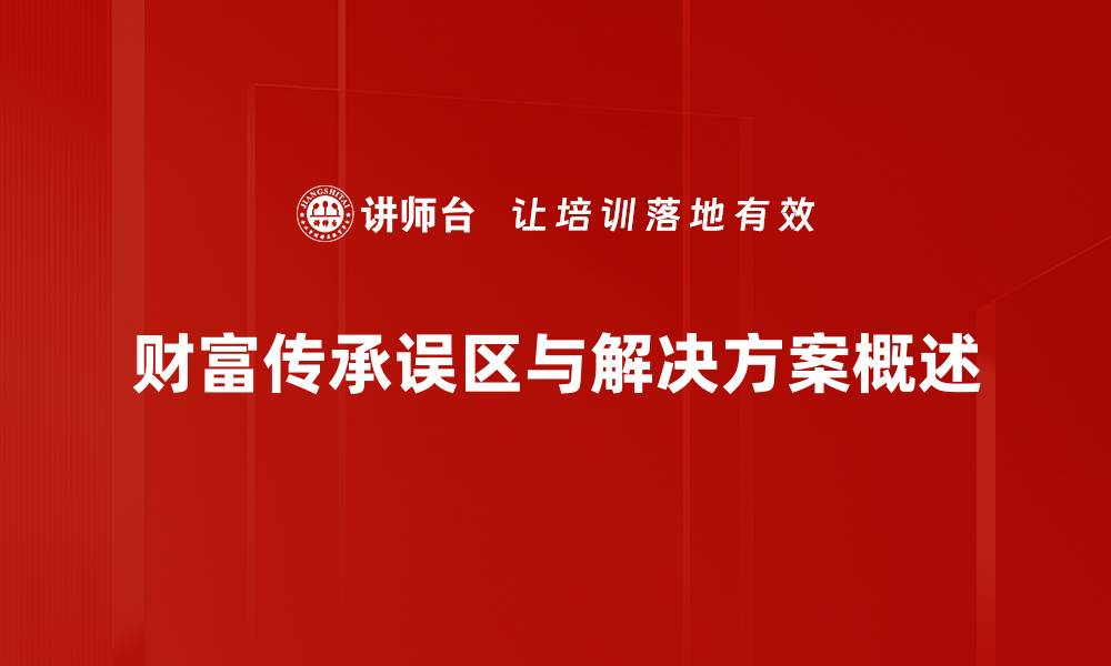 文章财富传承误区揭秘：如何避免家族财富流失的缩略图