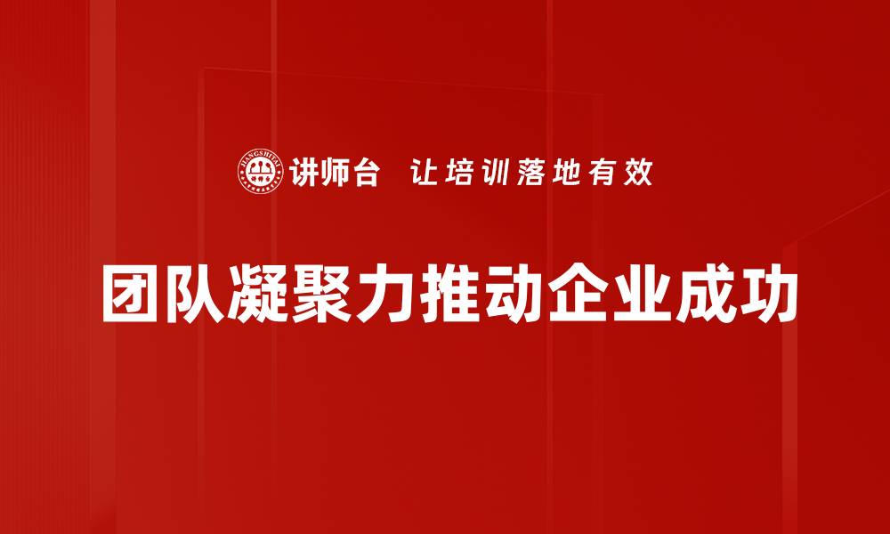 文章提升团队凝聚力的五大有效策略与实践分享的缩略图