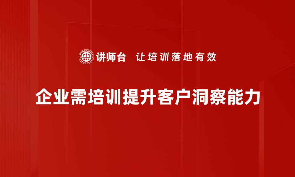 文章深入解析客户需求洞察提升业务竞争力的方法的缩略图