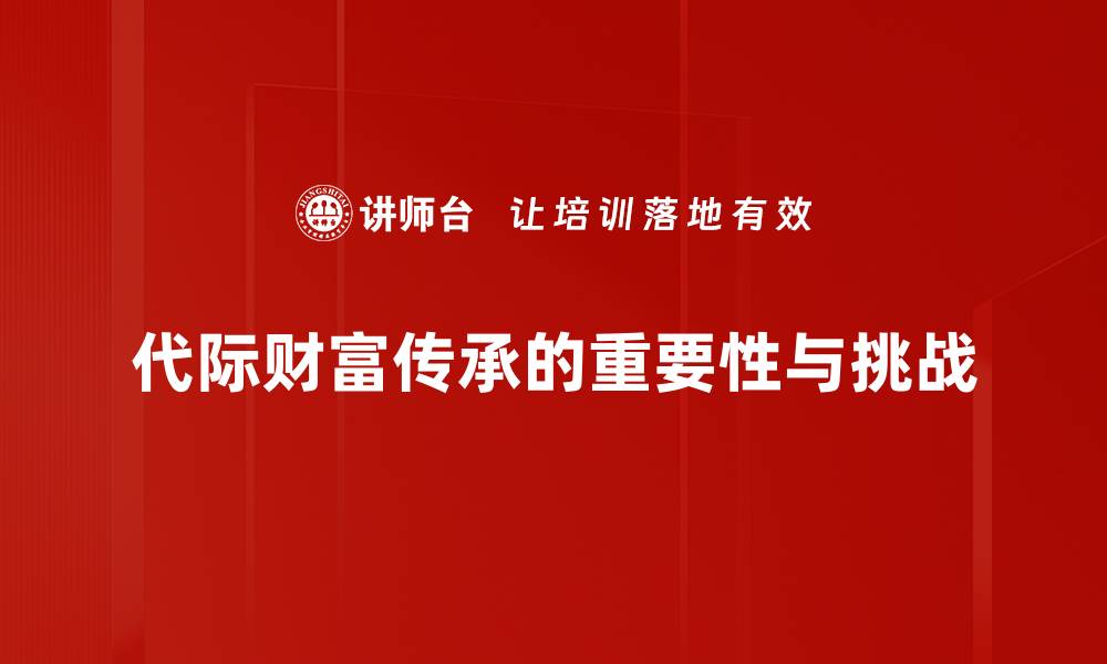 文章如何实现代际财富传承，让家庭资产更稳健增值的缩略图