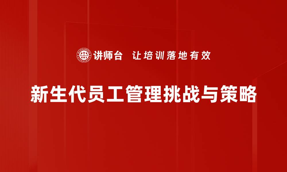 新生代员工管理挑战与策略