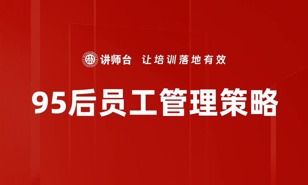 文章95后员工的独特特点与职场适应能力分析的缩略图