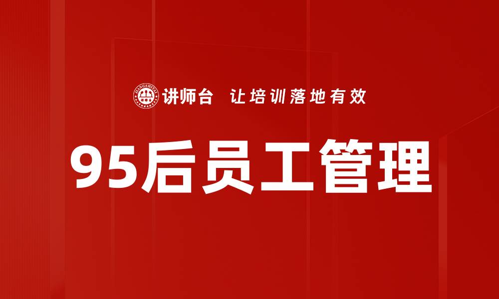 文章95后员工特点解析：创新、灵活与团队合作的新时代职场风尚的缩略图