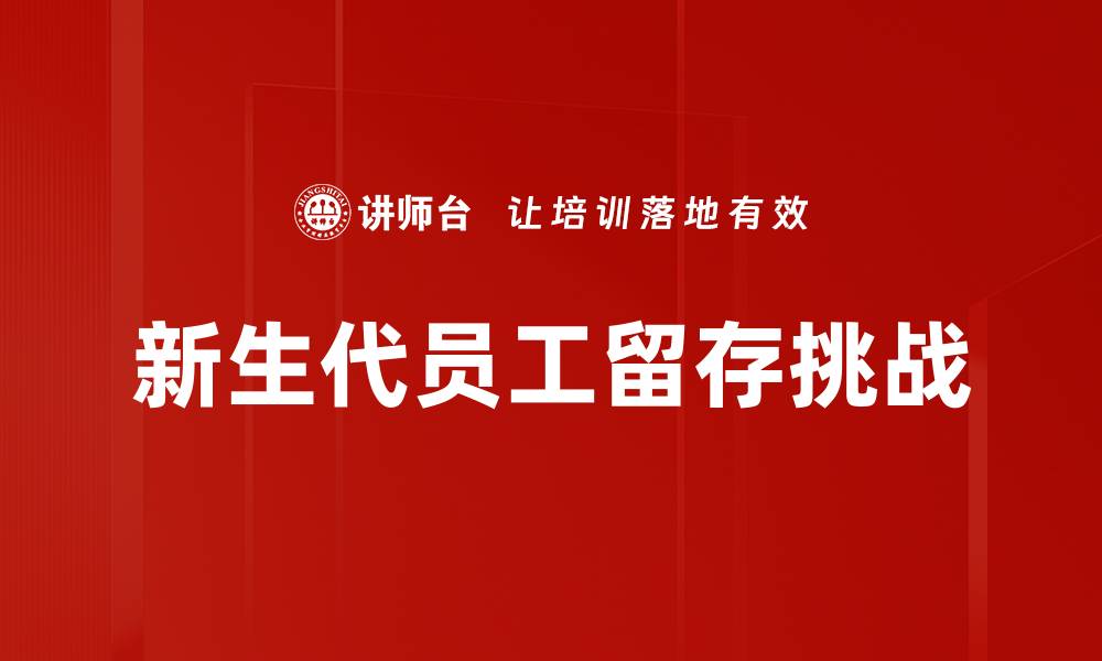 文章提升新生代员工留存率的有效策略与实践的缩略图