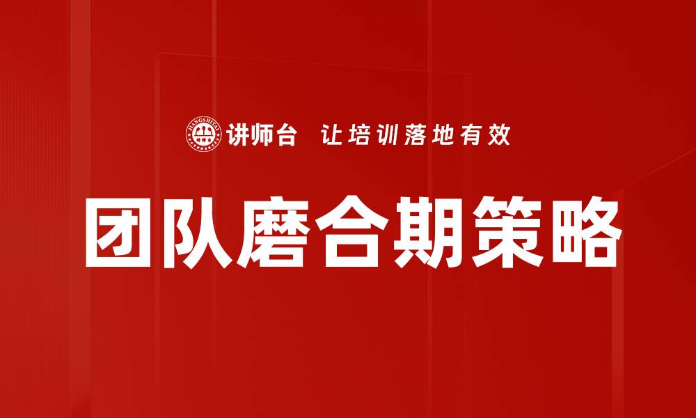 文章团队磨合期的重要性与有效应对策略的缩略图