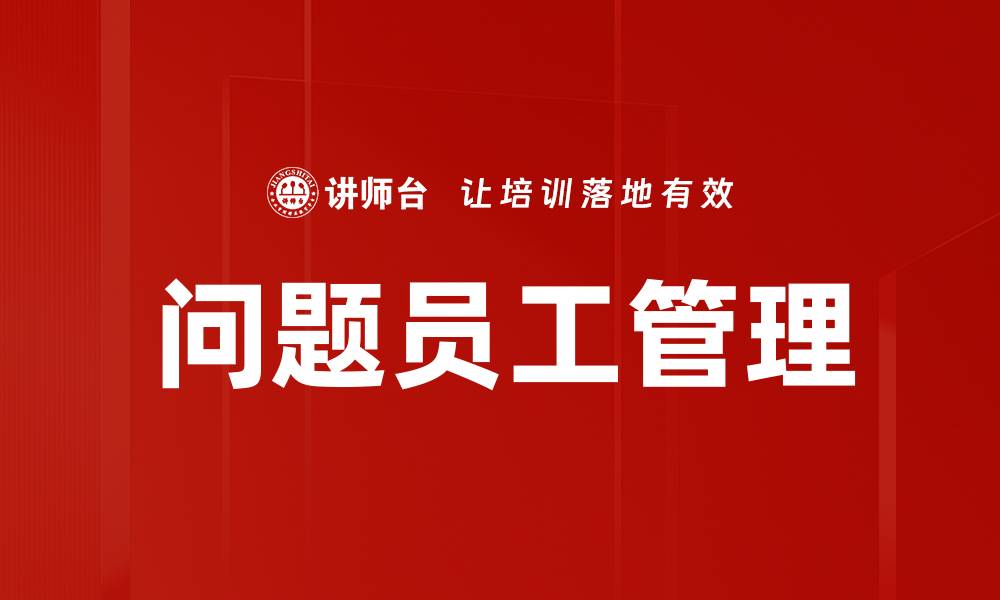 文章有效应对问题员工管理的策略与方法的缩略图