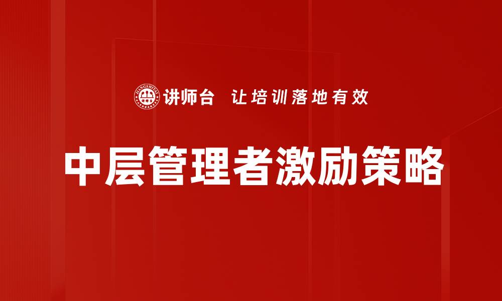 文章中层管理者激励策略：提升团队绩效的关键方法的缩略图