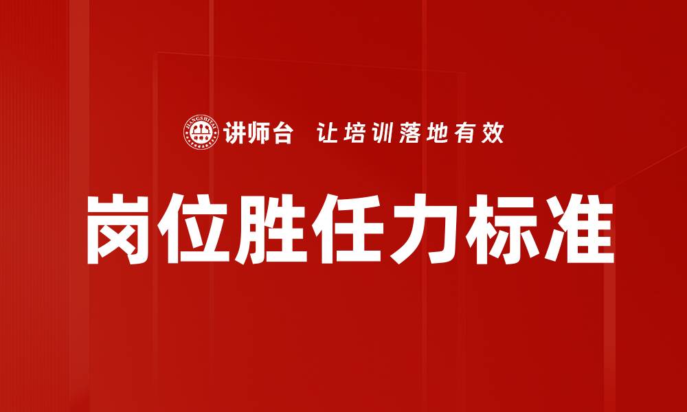 文章提升岗位胜任力标准的关键要素与实践策略的缩略图