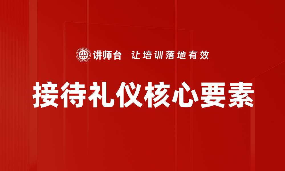 接待礼仪核心要素